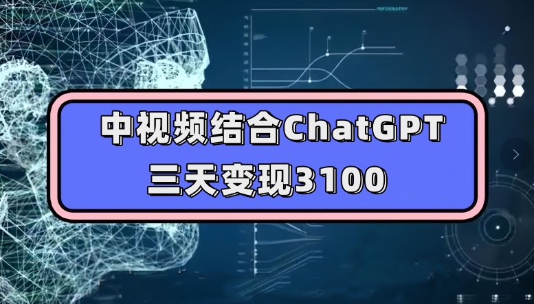 中视频结合ChatGPT，三天变现3100，人人可做玩法思路实操教学【揭秘】-第一资源站