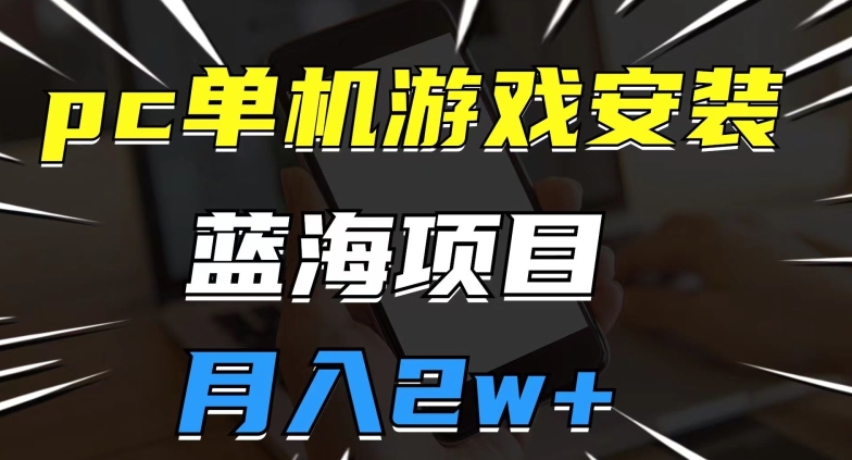 pc单机游戏安装包，蓝海项目，操作简单，小白可直接上手，月入2w【揭秘】-第一资源站