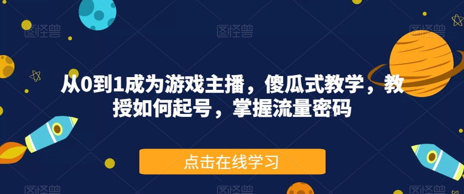 从0到1成为游戏主播，傻瓜式教学，教授如何起号，掌握流量密码-第一资源站