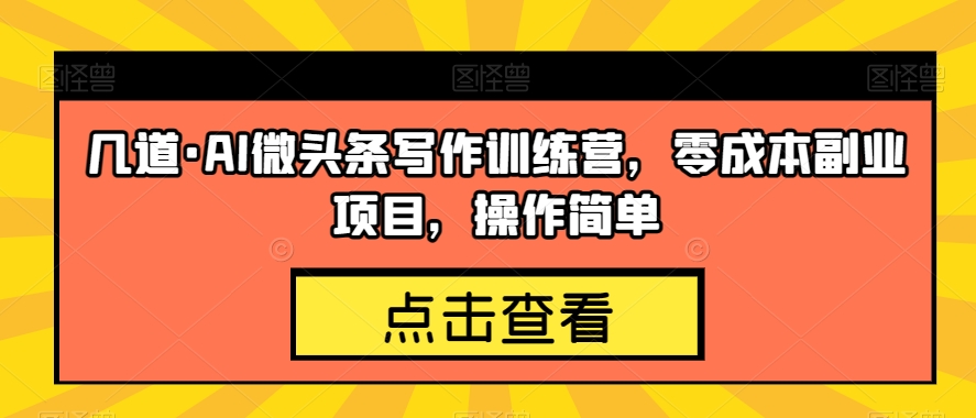几道·AI微头条写作训练营，零成本副业项目，操作简单【揭秘】-第一资源站
