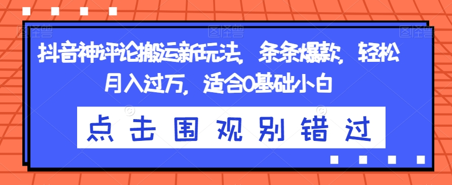 抖音神评论搬运新玩法，条条爆款，轻松月入过万，适合0基础小白【揭秘】-第一资源站