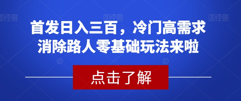 首发日入三百，冷门高需求消除路人零基础玩法来啦【揭秘】-第一资源站