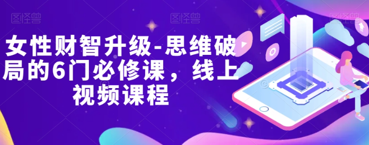 女性财智升级-思维破局的6门必修课，线上视频课程-第一资源站