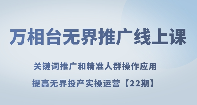 万相台无界推广线上课关键词推广和精准人群操作应用，提高无界投产实操运营【22期】-第一资源站