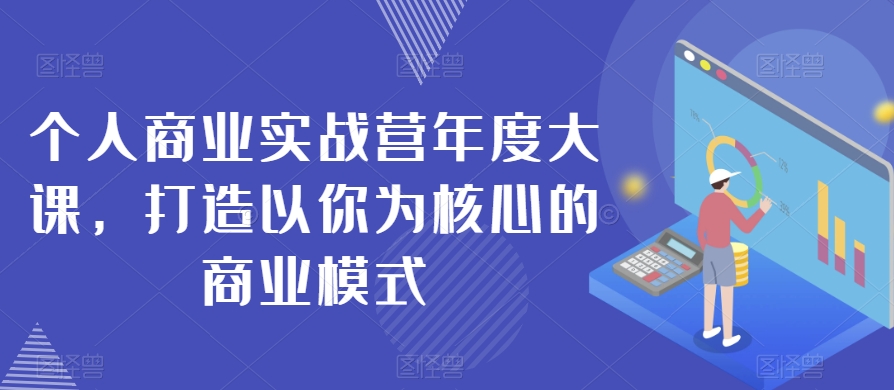 个人商业实战营年度大课，打造以你为核心的商业模式-第一资源站