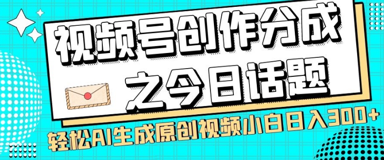 视频号创作分成之今日话题，两种方法，轻松AI生成原创视频，小白日入300+-第一资源站
