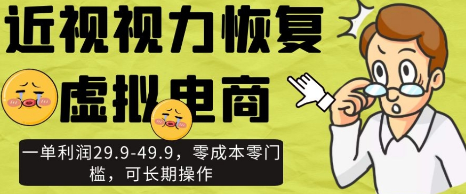 近视视力恢复虚拟电商，一单利润29.9-49.9，零成本零门槛，可长期操作【揭秘】-第一资源站