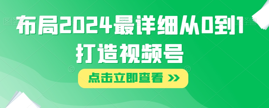 布局2024最详细从0到1打造视频号【揭秘】-第一资源站