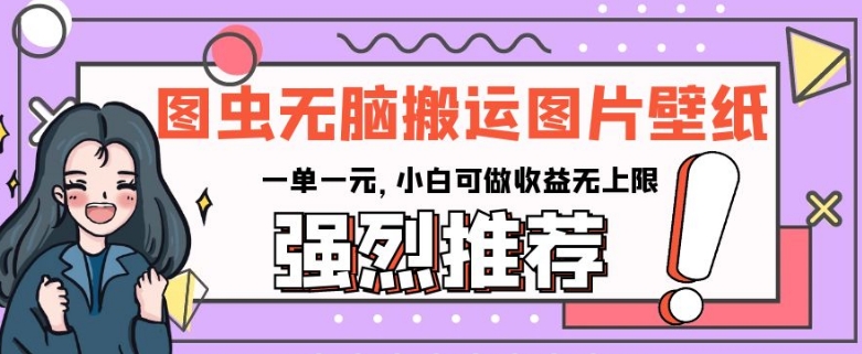 图虫无脑搬运图片壁纸，一单一元，小白可做收益无上限【揭秘】-第一资源站