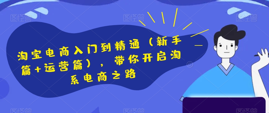 淘宝电商入门到精通（新手篇+运营篇），带你开启淘系电商之路-第一资源站