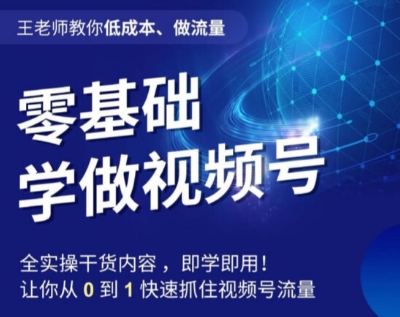 王老师教你低成本、做流量，零基础学做视频号，0-1快速抓住视频号流量-第一资源站