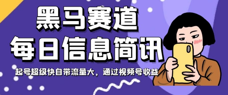 黑马赛道每日信息简讯，起号超级快自带流量大，通过视频号收益【揭秘】-第一资源站