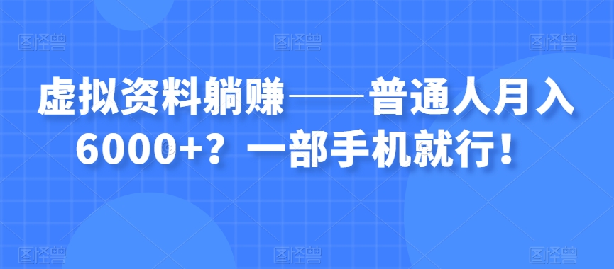 虚拟资料躺赚——普通人月入6000+？一部手机就行！-第一资源站