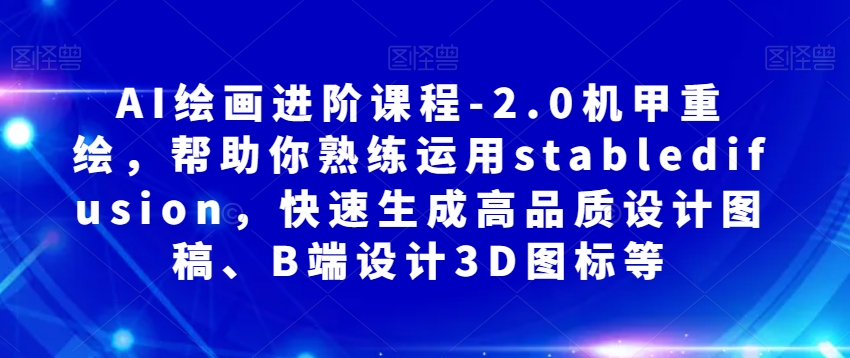AI绘画进阶课程-2.0机甲重绘，帮助你熟练运用stabledifusion，快速生成高品质设计图稿、B端设计3D图标等-第一资源站