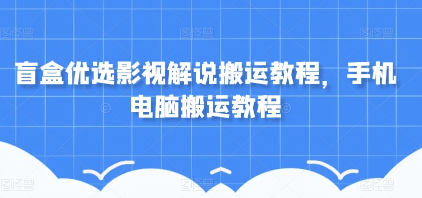 盲盒优选影视解说搬运教程，手机电脑搬运教程-第一资源站