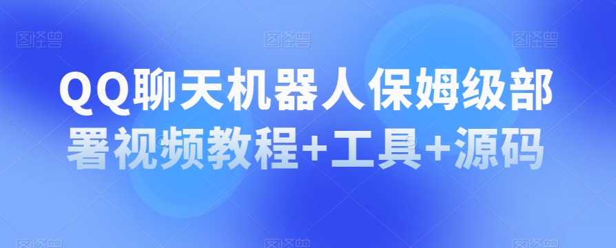 QQ聊天机器人保姆级部署视频教程+工具+源码-第一资源站