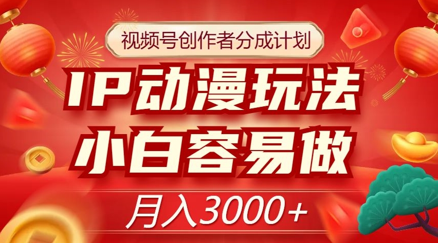 视频号创作者分成计划，IP动漫玩法，小白容易做，月入3000+【揭秘】-第一资源站