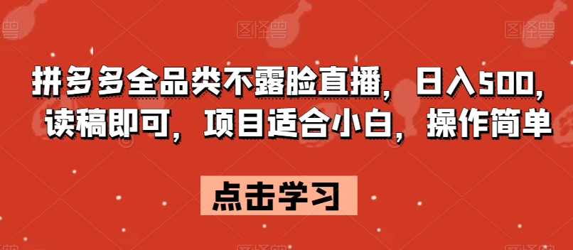 拼多多全品类不露脸直播，日入500，读稿即可，项目适合小白，操作简单【揭秘】-第一资源站