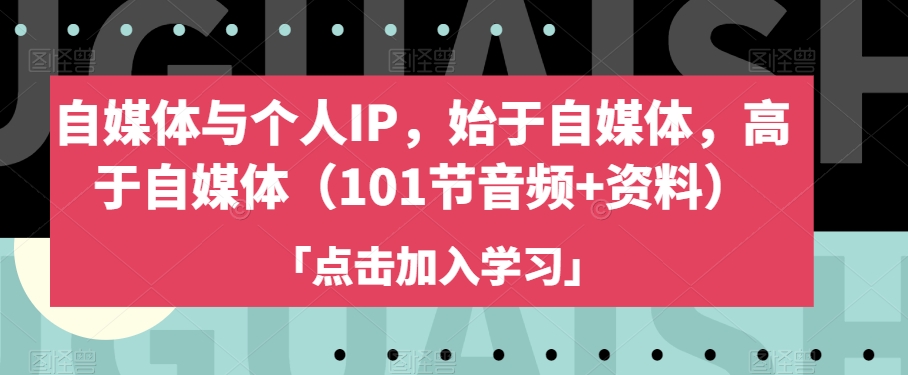 自媒体与个人IP，始于自媒体，高于自媒体（101节音频+资料）-第一资源站