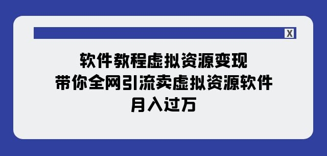 软件教程虚拟资源变现：带你全网引流卖虚拟资源软件，月入过万（11节课）-第一资源站