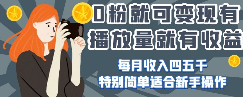 0粉就可变现，有播放量就有收益，每月收入四五千，特别简单适合新手操作【揭秘】-第一资源站