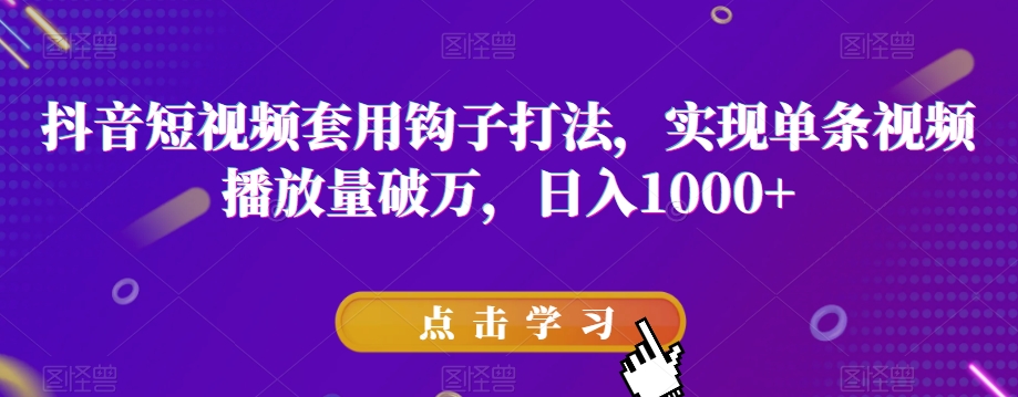 抖音短视频套用钩子打法，实现单条视频播放量破万，日入1000+【揭秘】-第一资源站