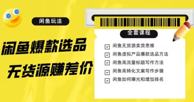 闲鱼无货源赚差价进阶玩法，爆款选品，资源寻找，引流变现全套教程（11节课）【揭秘】-第一资源站