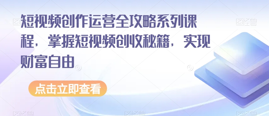 短视频创作运营全攻略系列课程，掌握短视频创收秘籍，实现财富自由-第一资源站