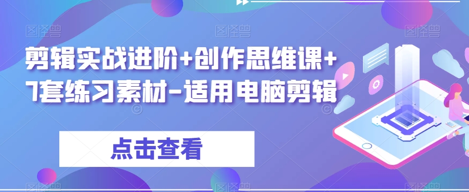 剪辑实战进阶+创作思维课+7套练习素材-适用电脑剪辑-第一资源站