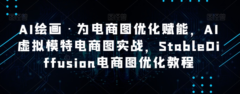AI绘画·为电商图优化赋能，AI虚拟模特电商图实战，StableDiffusion电商图优化教程-第一资源站