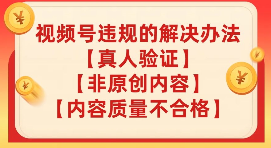 视频号【真人验证】【内容质量不合格】【非原创内容】的违规解决办法【揭秘】-第一资源站
