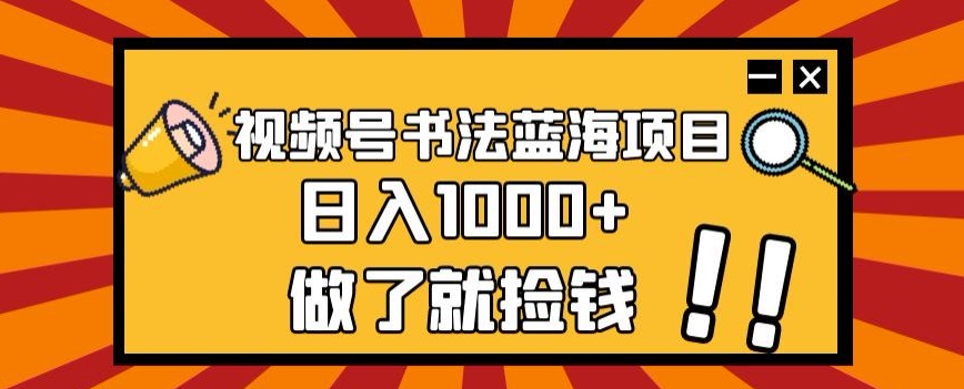 视频号书法蓝海项目，玩法简单，日入1000+【揭秘】-第一资源站