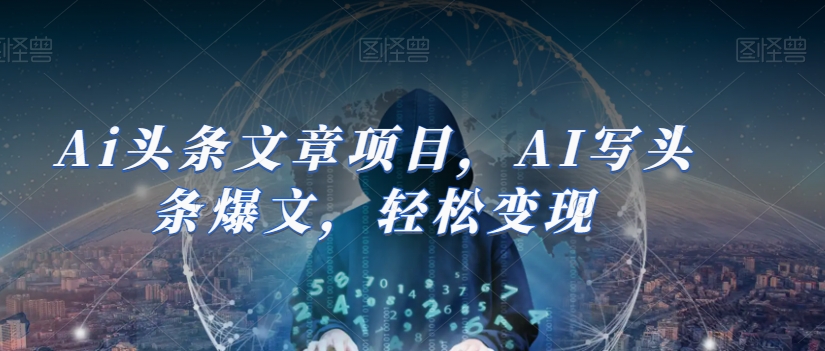 Ai头条文章项目，AI写头条爆文，轻松变现-第一资源站