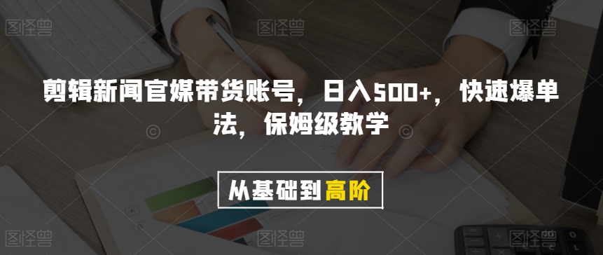 剪辑新闻官媒带货账号，日入500+，快速爆单法，保姆级教学【揭秘】-第一资源站