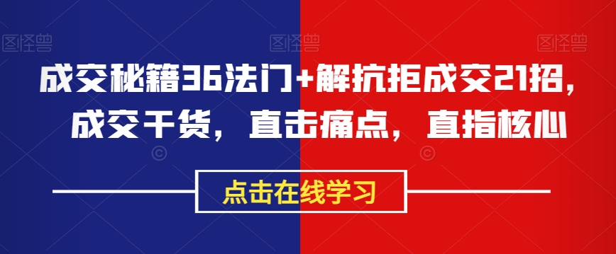 成交秘籍36法门+解抗拒成交21招，成交干货，直击痛点，直指核心-第一资源站