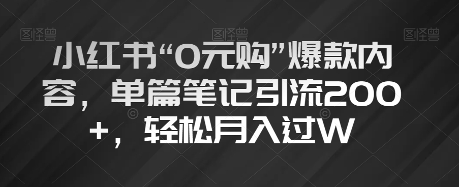 小红书“0元购”爆款内容，单篇笔记引流200+，轻松月入过W【揭秘】-第一资源站