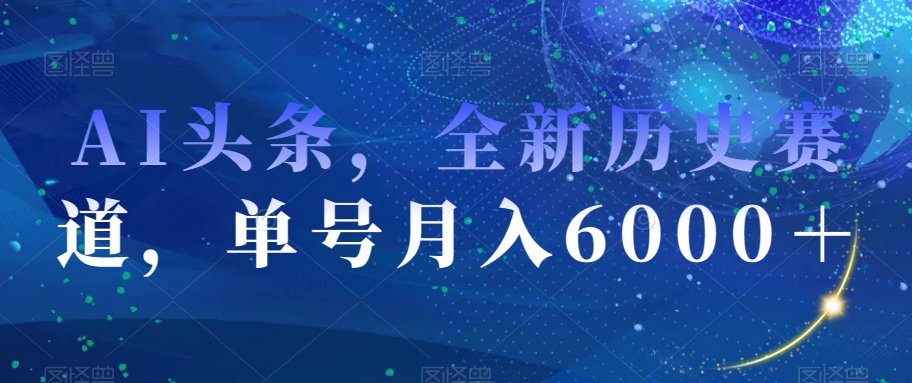 AI头条，全新历史赛道，单号月入6000＋【揭秘】-第一资源站