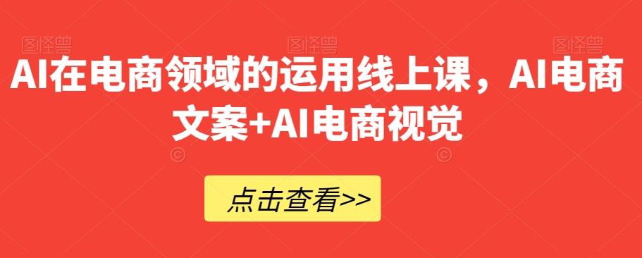 AI在电商领域的运用线上课，​AI电商文案+AI电商视觉-第一资源站