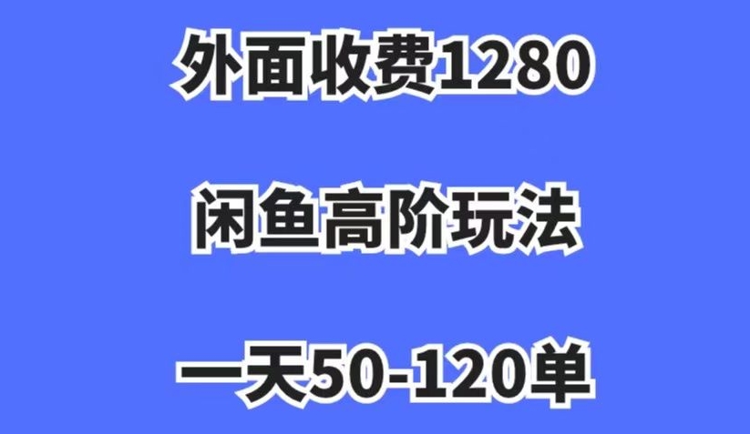 外面收费1280，闲鱼高阶玩法，一天50-120单，市场需求大，日入1000+【揭秘】-第一资源站