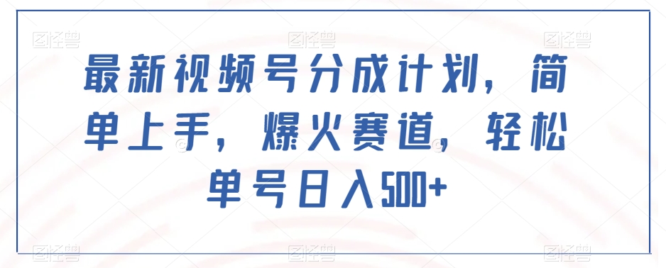 最新视频号分成计划，简单上手，爆火赛道，轻松单号日入500+-第一资源站