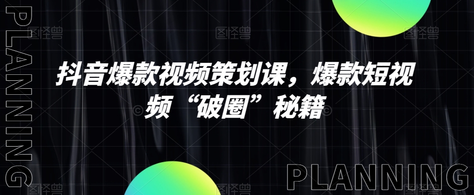 抖音爆款视频策划课，爆款短视频“破圈”秘籍-第一资源站
