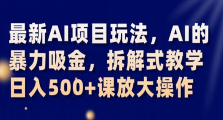 最新AI项目玩法，AI的暴力吸金，拆解式教学，日入500+课放大操作【揭秘】-第一资源站