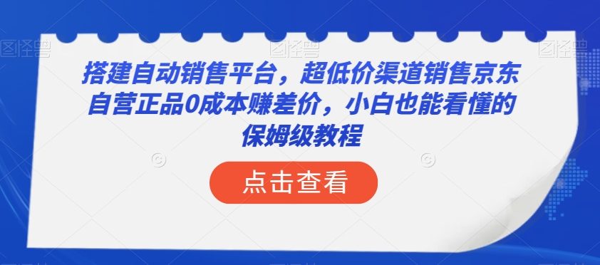 搭建自动销售平台，超低价渠道销售京东自营正品0成本赚差价，小白也能看懂的保姆级教程【揭秘】-第一资源站