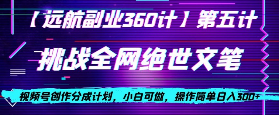 视频号创作分成之挑战全网绝世文笔，小白可做，操作简单日入300+【揭秘】-第一资源站