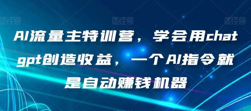 AI流量主特训营，学会用chatgpt创造收益，一个AI指令就是自动赚钱机器-第一资源站