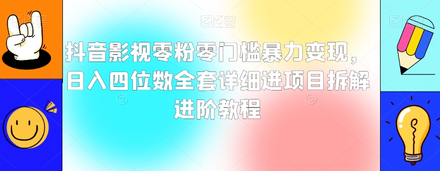 抖音影视零粉零门槛暴力变现，日入四位数全套详细进项目拆解进阶教程【揭秘】-第一资源站