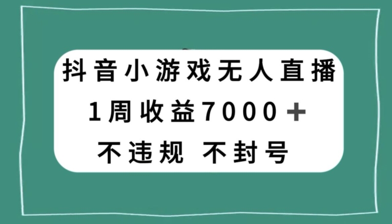 抖音小游戏无人直播，不违规不封号1周收益7000+，官方流量扶持【揭秘】-第一资源站