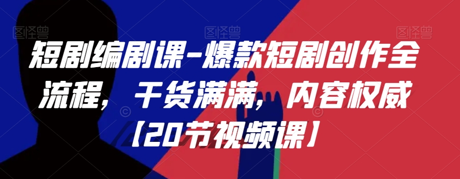 短剧编剧课-爆款短剧创作全流程，干货满满，内容权威【20节视频课】-第一资源站
