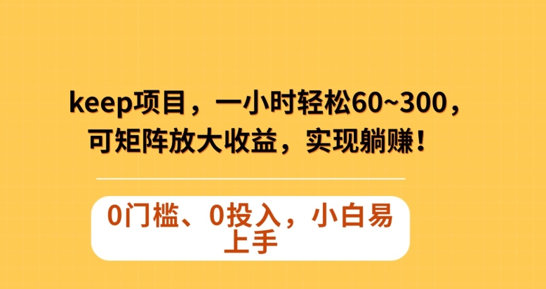 Keep蓝海项目，一小时轻松60~300＋，可矩阵放大收益，可实现躺赚【揭秘】-第一资源站
