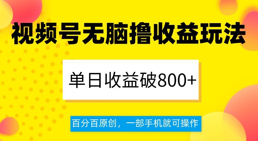 视频号无脑撸收益玩法，单日收益破800+，百分百原创，一部手机就可操作【揭秘】-第一资源站